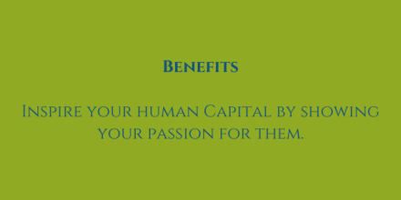 Benefits: Inspire your human capital by showing your passion for them.