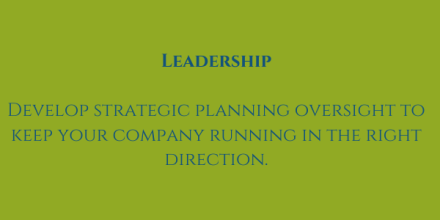 Leadership: Develop strategic planning oversight to keep your company running in the same direction.